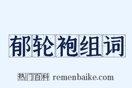 郁轮袍组词是什么意思的图片